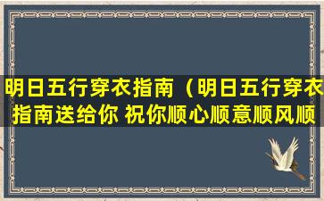 明日五行穿衣指南（明日五行穿衣指南送给你 祝你顺心顺意顺风顺水顺财神）